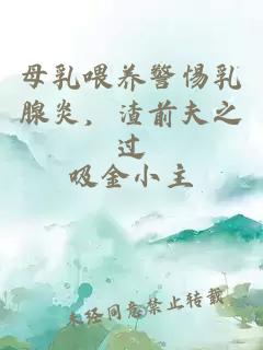 母乳喂养警惕乳腺炎，渣前夫之过